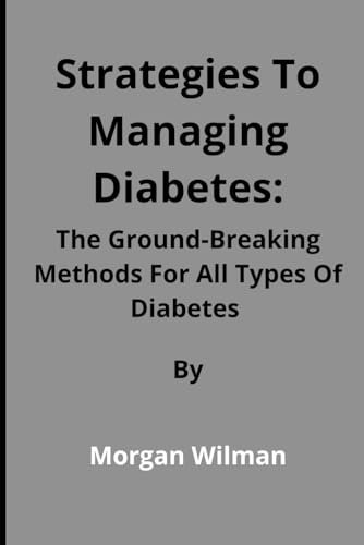 Strategies To Managing Diabetes: The Ground-Breaking Methods For All Types Of Diabetes