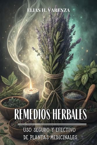 REMEDIOS HERBALES: USO SEGURO Y EFECTIVO DE PLANTAS MEDICINALES: Descubre el poder de la naturaleza para mejorar tu salud con fórmulas efectivas y seguras.