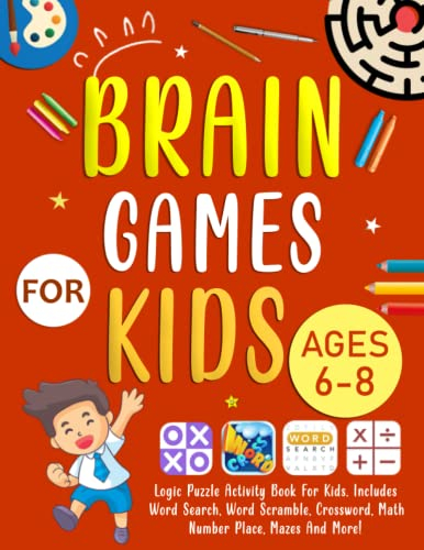 Brain Games For Kids Ages 6-8 Years Old: Logic Puzzle Activity Book For Kids. Includes Word Search, Word Scramble, Crossword, Math, Number Place, Mazes And More!( Puzzles For Clever Kids)