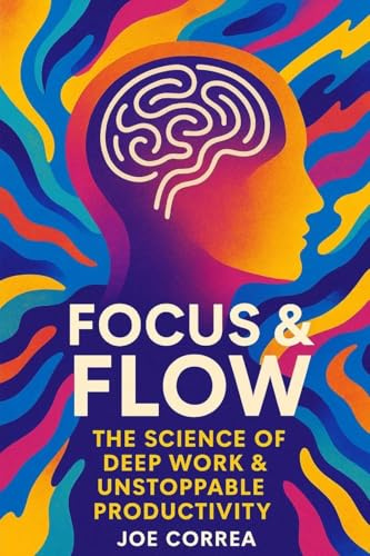 Focus & Flow: The Science of Deep Work & Unstoppable Productivity (The Success Brain, Band 2)