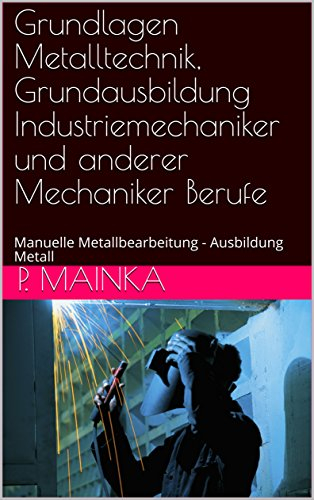 Grundlagen Metalltechnik, Grundausbildung Industriemechaniker und anderer Mechaniker Berufe: Manuelle Metallbearbeitung - Ausbildung Metall