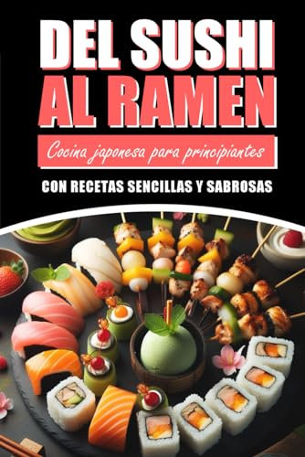 DEL SUSHI AL RAMEN: Cocina japonesa para principiantes con recetas sencillas y sabrosas: Incluye Imágenes de Cada Receta