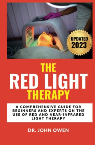 THE RED LIGHT THERAPY: A Comprehensive Guide For Beginners And Experts On The Use Of Red And Near-Infrared Light Therapy For Arthritis, Anti-Aging, Healing, Better Skin, and Weight Loss..