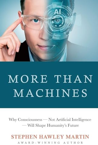 More Than Machines: Why Consciousness - Not Artificial Intelligence - Will Shape Humanity's Future