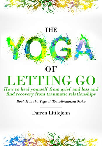 The Yoga of Letting Go: How to heal yourself from grief and loss and find recovery from traumatic relationships (The Yoga of Transformation Book 2) (English Edition)