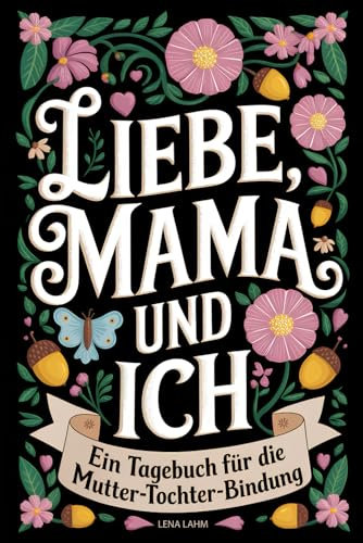 Liebe, Mama und Ich: Ein geheimes Erinnerungstagebuch für Mama und Tochter – zum Hin und Herschreiben und Erinnerungen schaffen