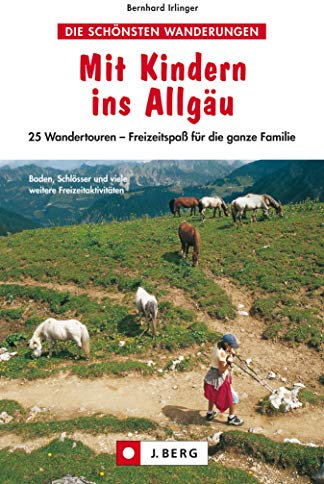 Wanderführer - Mit Kindern ins Allgäu: Wanderungen und Ausflüge für Kinder und die ganzen Familie: 25 Routen zum Erlebniswandern wie Sonthofen, Alpsee, ... Starzlachklamm, Großer Daumen, Fellhor...