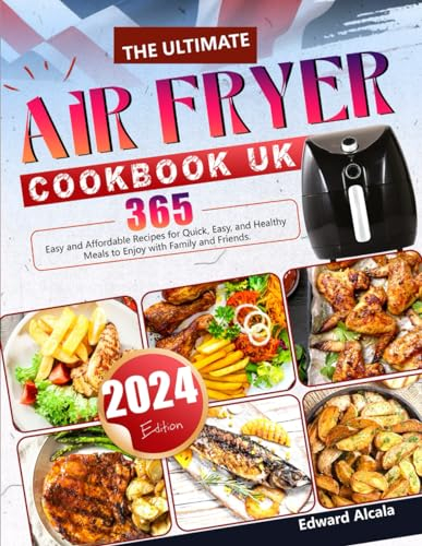 The Ultimate Air Fryer Cookbook UK: 365 Easy and Affordable Recipes for Quick, Easy, and Healthy Meals to Enjoy with Family and Friends.