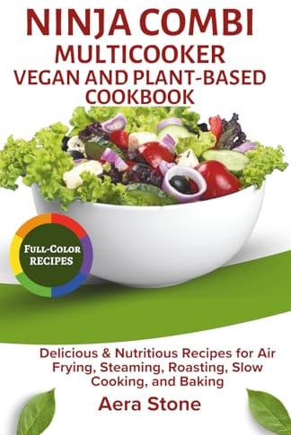 Ninja Combi Multicooker Vegan & Plant-Based Cookbook: Delicious & Nutritious Recipes for Air Frying, Steaming, Roasting, Slow Cooking, and Baking