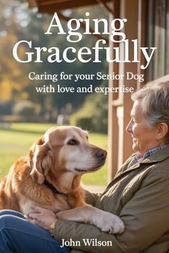 AGING GRACEFULLY: Caring for Your Senior Dog with Love and Expertise