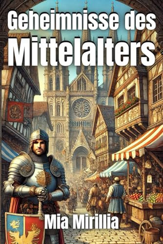 Geheimnisse des Mittelalters: Verborgene Rätsel und vergessene Wahrheiten einer faszinierenden Epoche