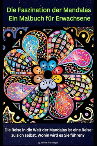 Die Faszination der Mandalas – Ein Malbuch für Erwachsene: Die Reise in die Welt der Mandalas ist eine Reise zu sich selbst. Wohin wird es Sie führen?