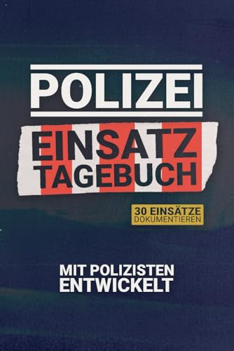 Polizei Einsatz Tagebuch I Dokumentieren, Erinnern, Verbessern I Das Logbuch für Polizisten: 30 Einsätze Dokumentieren I Dein Einsatztagebuch für ... I Werde ein besserer Polizist mit diesem Buch