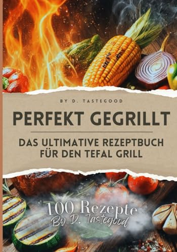 Perfekt Gegrillt – Das ultimative Rezeptbuch für den Tefal Grill
