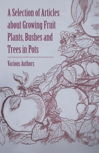 A Selection of Articles about Growing Fruit Plants, Bushes and Trees in Pots by Various (2015-05-15)