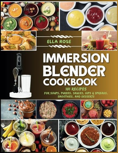 Immersion Blender Cookbook: 101 Recipes for Soups, Purees, Sauces, Dips & Spreads, Smoothies, and Desserts
