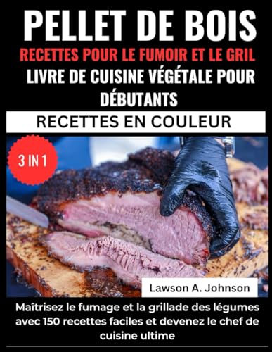 PELLET DE BOIS RECETTES POUR LE FUMOIR ET LE GRIL LIVRE DE CUISINE VÉGÉTALE POUR DÉBUTANTS:: Maîtrisez le fumage et la grillade des légumes avec 150 ... cuisine ultime (3 IN 1 RECETTES EN COULEUR)