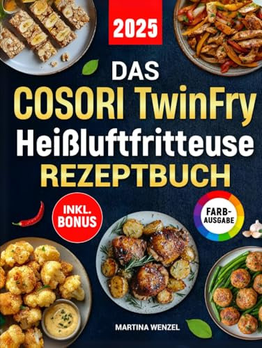 Das COSORI TwinFry Heißluftfritteuse Rezeptbuch: Schnelle, einfache und leckere Rezepte für Ihren Dual Blaze Airfryer mit 2 flexiblen Kammern | ideal auch für Familien | inkl. Nährwertangaben & Bonus