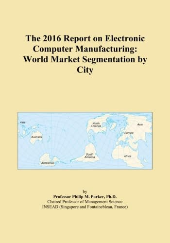 The 2016 Report on Electronic Computer Manufacturing: World Market Segmentation by City