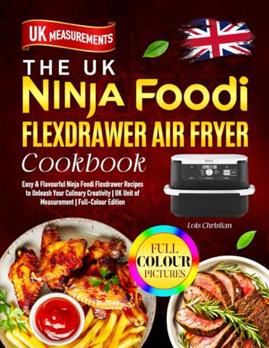 The UK Ninja Foodi Flexdrawer Air Fryer Cookbook: Easy & Flavourful Ninja Foodi Flexdrawer Recipes to Unleash Your Culinary Creativity | UK Unit of Measurement | Full-Colour Edition