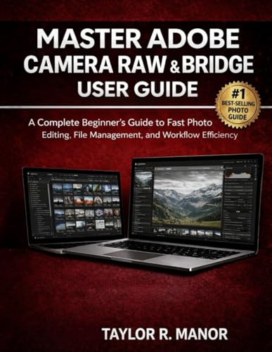 MASTER ADOBE CAMERA RAW & BRIDGE USER GUIDE: A Complete Beginner’s Guide to Fast Photo Editing, File Management, and Workflow Efficiency