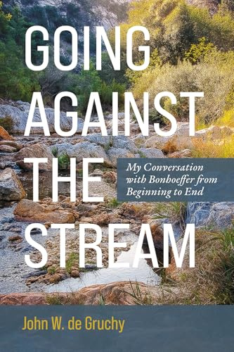 Going Against the Stream: My Conversation with Bonhoeffer from Beginning to End