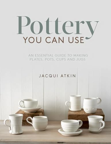 Pottery You Can Use - An Essential Guide to Making Plates, Pots, Cups and Jugs
