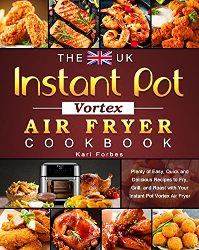 The UK Instant Pot Vortex Air Fryer Cookbook: Plenty of Easy, Quick and Delicious Recipes to Fry, Grill, and Roast with Your Instant Pot Vortex Air Fryer