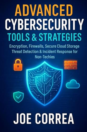 Advanced Cybersecurity Tools & Strategies: Encryption, Firewalls, Secure Cloud Storage, Threat Detection & Incident Response for Non-Techies (Cyber Shield Academy, Band 9)