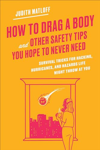 How to Drag a Body and Other Safety Tips You Hope to Never Need: Survival Tricks for Hacking, Hurricanes, and Hazards Life Might Throw at You (English Edition)