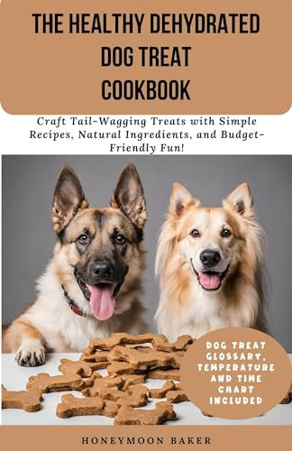 The Healthy Dehydrated Dog Treat Cookbook: Craft Tail-Wagging Treats with Simple Recipes, Natural Ingredients, and Budget-Friendly Fun!