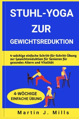 STUHL-YOGA ZUR GEWICHTSREDUKTION: 4-wöchige einfache Schritt-für-Schritt-Übung zur Gewichtsreduktion für Senioren für gesundes Altern und Vitalität (SENIOR YOGA STRETCHES SERIES, Band 4)