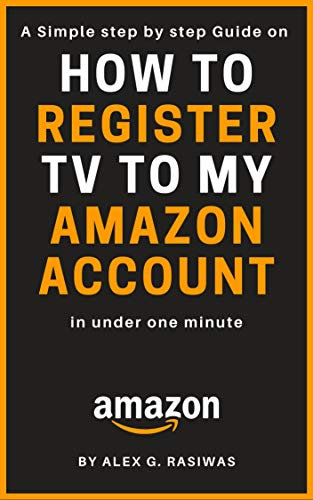 How to Register TV to my Amazon Account: A Simple Step by Step Guide on How to Register my TV to my Amazon Account in less than one minute (Amazon Mastery)