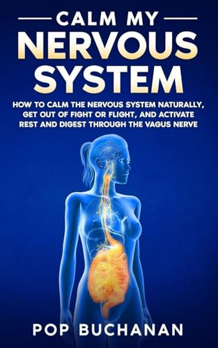 Calm My Nervous System: How to Calm the Nervous System Naturally, Get Out of Fight or Flight, and Activate Rest and Digest Through the Vagus Nerve