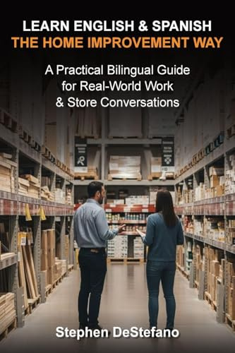 LEARN ENGLISH AND SPANISH - THE HOME IMPROVEMENT WAY: A Practical Bilingual Guide for Real-World Work & Store Conversations