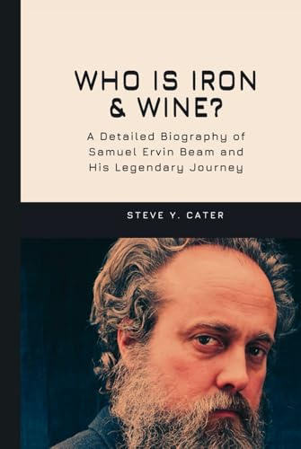 Who is Iron & Wine?: A Detailed Biography of Samuel Ervin Beam and His Legendary Journey