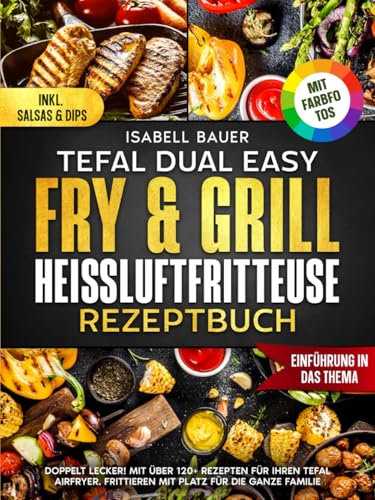 Tefal Dual Easy Fry & Grill Heißluftfritteuse Rezeptbuch | Mit FARBFOTOS: Doppelt Lecker! Mit über 120+ Rezepten für Ihren Tefal AirFryer. Frittieren mit Platz für die ganze Familie