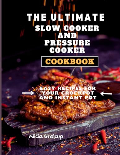 THE ULTIMATE SLOW COOKER AND PRESSURE COOKER COOKBOOK: EASY RECIPES FOR YOUR CROCKPOT AND INSTANT POT