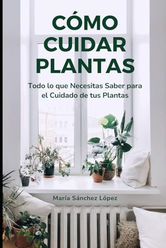 Cómo Cuidar Plantas: Todo lo que Necesitas Saber para el Cuidado de tus Plantas