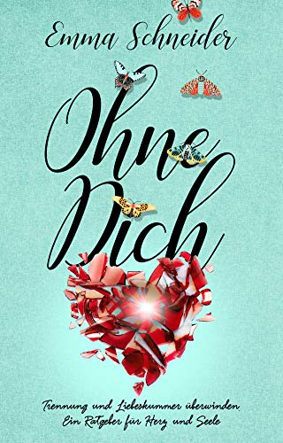 Ohne Dich - Trennung und Liebeskummer überwinden. Ein Ratgeber für Herz und Seele.