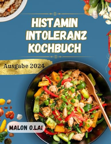Histamin intoleranz-Kochbuch: Leckere und leicht nachzukochende Rezepte mit Ernährungsplan für ein gesünderes Leben