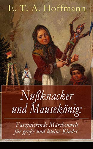 Nußknacker und Mausekönig: Faszinierende Märchenwelt für große und kleine Kinder: Ein spannendes Kunstmärchen von dem Meister der schwarzen Romantik
