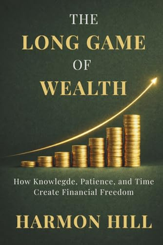 THE LONG GAME OF WEALTH: How Knowlegde, Patience, and Time Create Financial Freedom