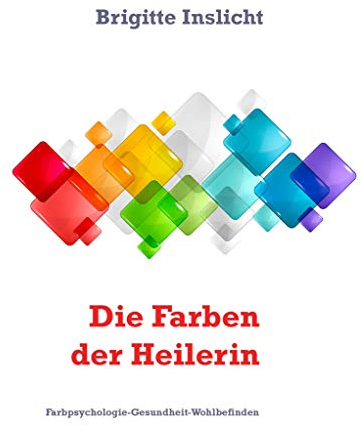 Die Farben der Heilerin: Farbpsychologie-Gesundheit-Wohlbefinden
