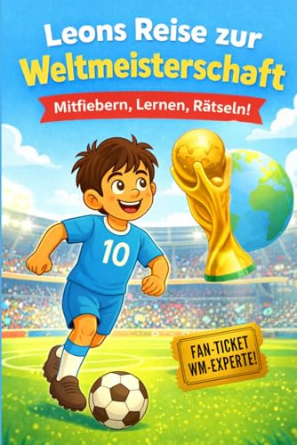 Leons Reise zur Weltmeisterschaft: Fußballspaß für kleine Weltmeister ab 6 Jahren – mit inspirierender Geschichte, Fakten zur WM, Rätsel und Mitmachseiten