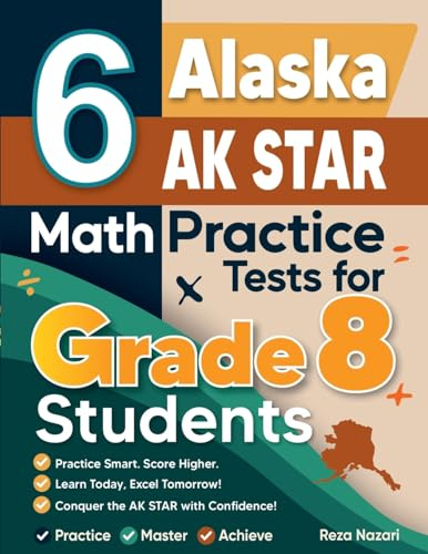 6 Alaska AK STAR Math Practice Tests for Grade 8 Students: A Complete Guide to Building Math Mastery and Excelling on the Alaska AK STAR Test