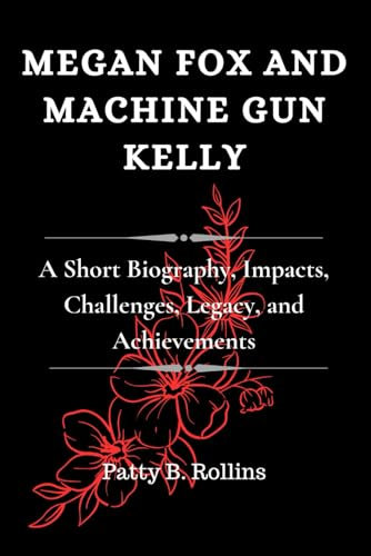 MEGAN FOX AND MACHINE GUN KELLY: A Short Biography, Impacts, Challenges, Legacy, and Achievements