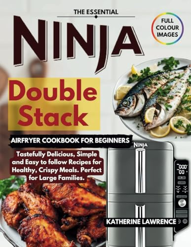 The Essential Ninja Double Stack Air Fryer Cookbook for Beginners: Tastefully Delicious, Simple and Easy to follow Recipes for Healthy, Crispy Meals. Perfect for Large Families.