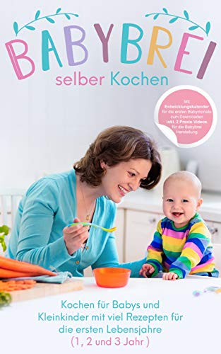Babybrei selber kochen:: Kochen für Babys und Kleinkinder mit Rezepten für die ersten Lebensjahre (1, 2 und 3 Jahr )