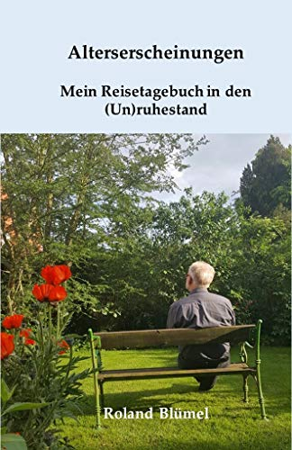 Alterserscheinungen: Mein Reisetagebuch in den (Un)ruhestand